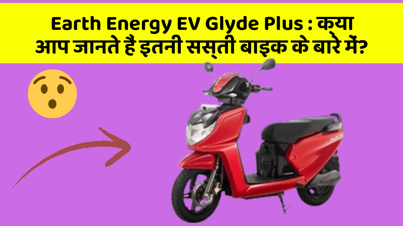 Earth Energy EV Glyde Plus: क्या आप जानते हैं इतनी सस्ती बाइक के बारे में?
