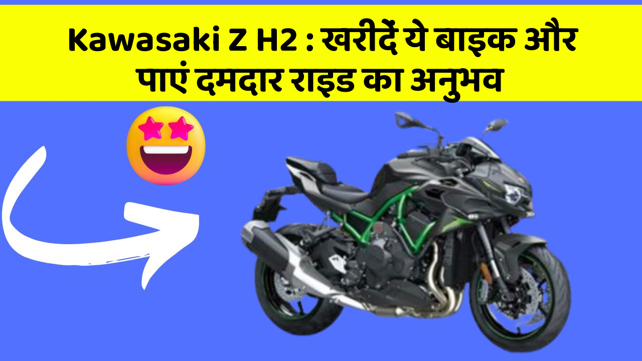 Kawasaki Z H2 : खरीदें ये बाइक और पाएं दमदार राइड का अनुभव