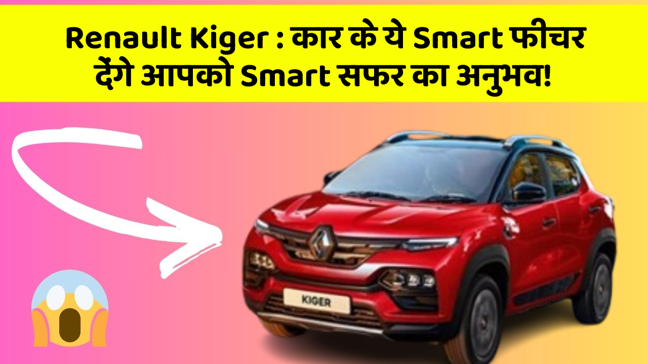 Renault Kiger: कार के ये Smart फीचर देंगे आपको Smart सफर का अनुभव!