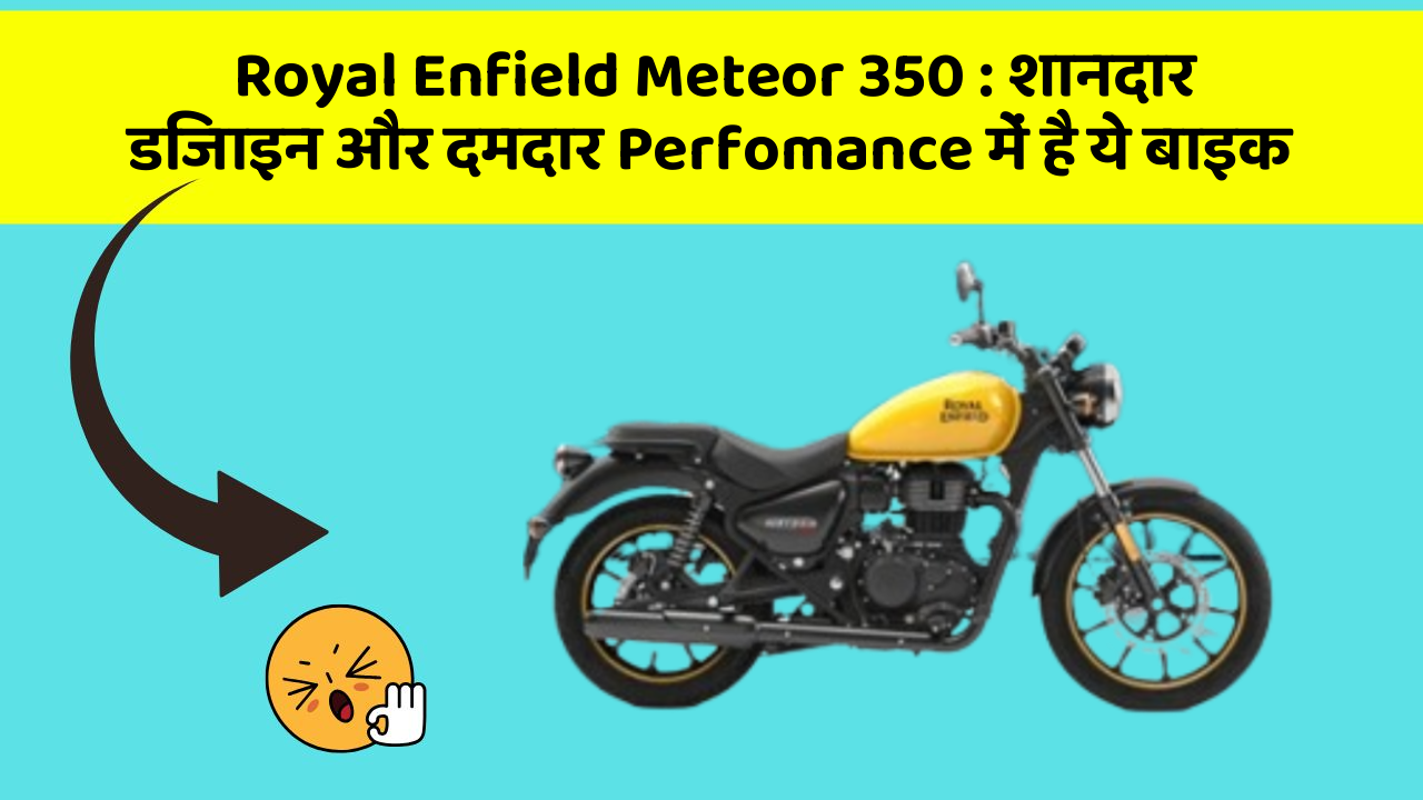 Royal Enfield Meteor 350: शानदार डिजाइन और दमदार Perfomance में है ये बाइक