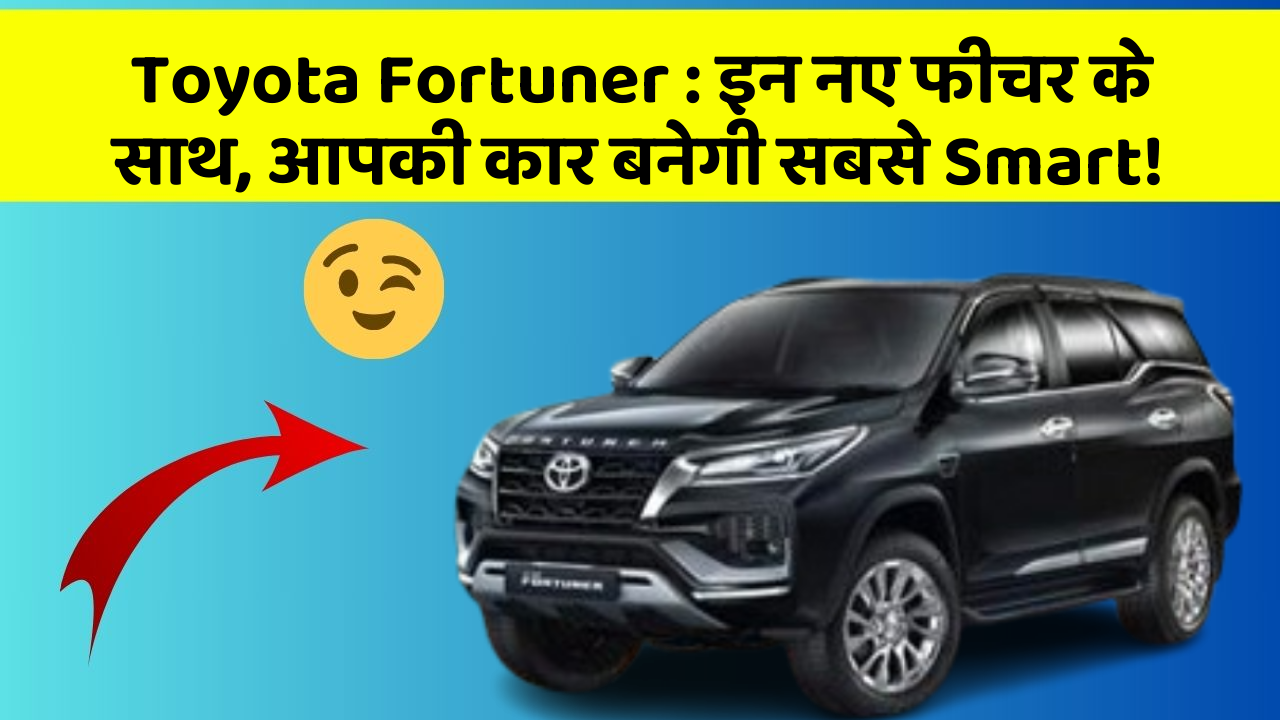 Toyota Fortuner : इन नए फीचर के साथ, आपकी कार बनेगी सबसे Smart!