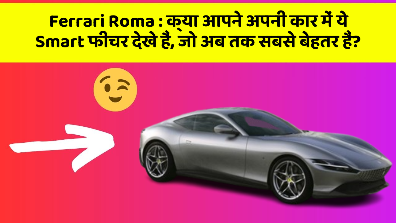 Ferrari Roma : क्या आपने अपनी कार में ये Smart फीचर देखे हैं, जो अब तक सबसे बेहतर हैं?