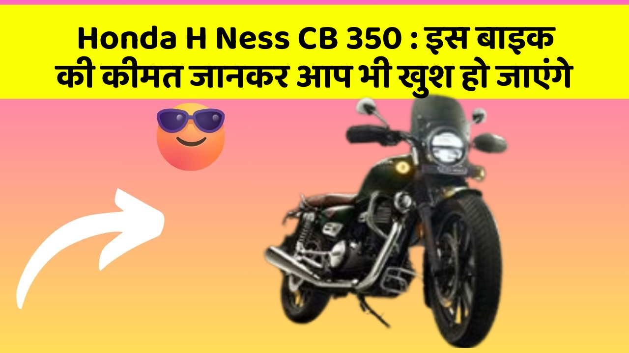 Honda H Ness CB 350: इस बाइक की कीमत जानकर आप भी खुश हो जाएंगे