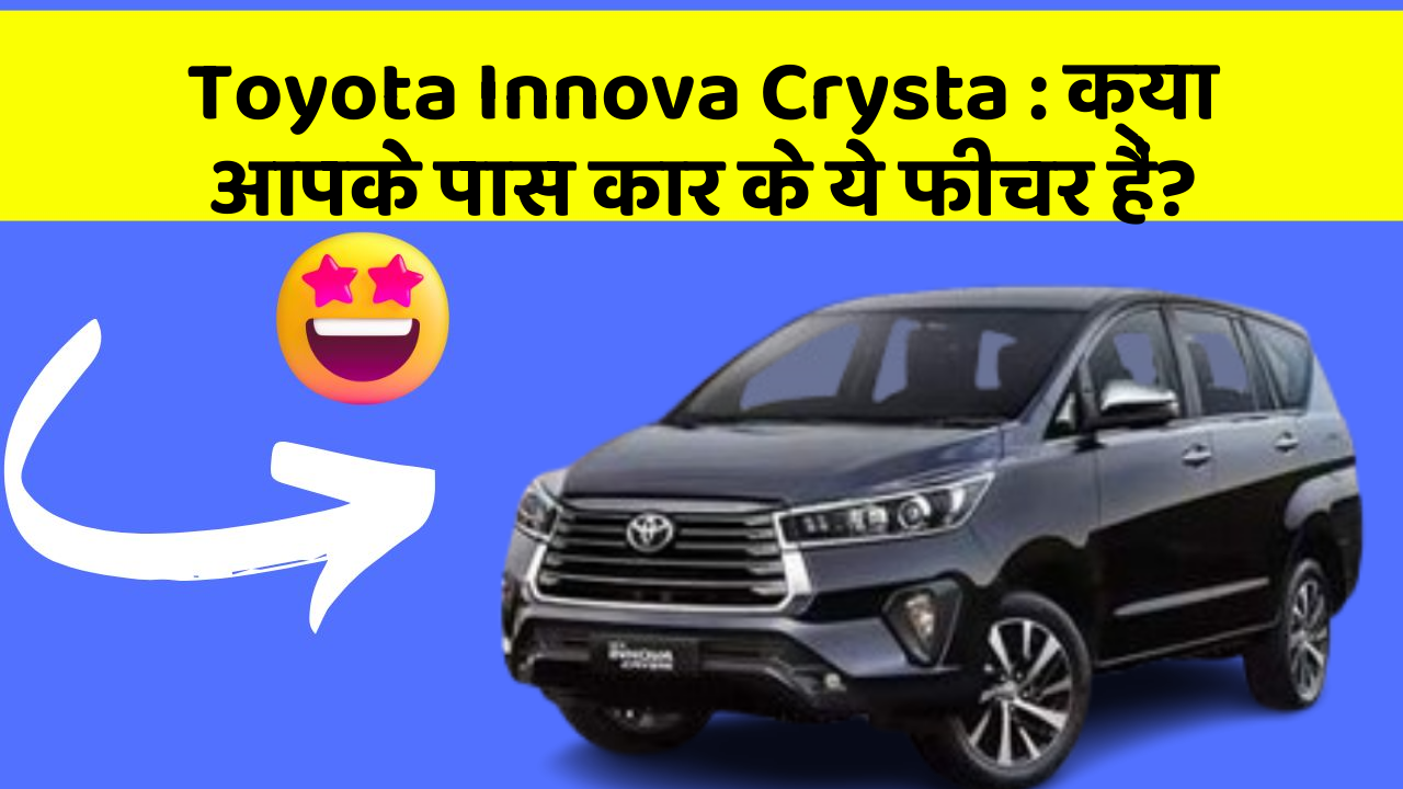 Toyota Innova Crysta: क्या आपके पास कार के ये फीचर हैं?