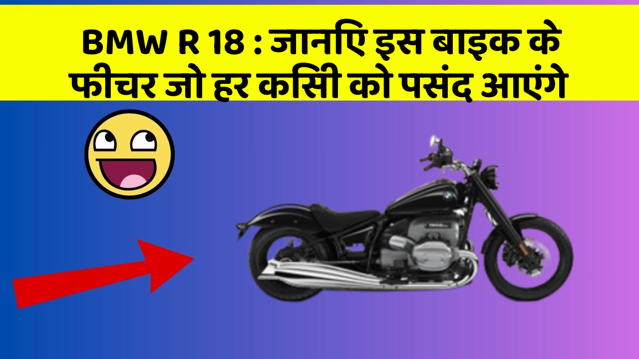 BMW R 18 : जानिए इस बाइक के फीचर जो हर किसी को पसंद आएंगे