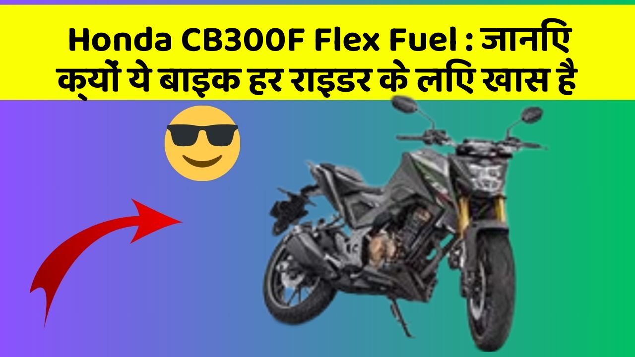 Honda CB300F Flex Fuel: जानिए क्यों ये बाइक हर राइडर के लिए खास है