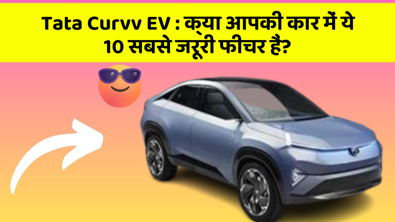 Tata Curvv EV: क्या आपकी कार में ये 10 सबसे जरूरी फीचर हैं?