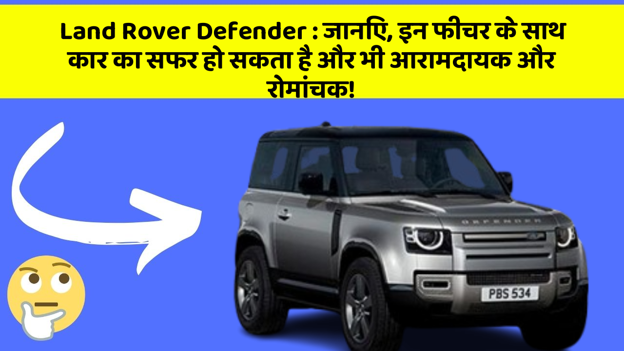 Land Rover Defender : जानिए, इन फीचर के साथ कार का सफर हो सकता है और भी आरामदायक और रोमांचक!