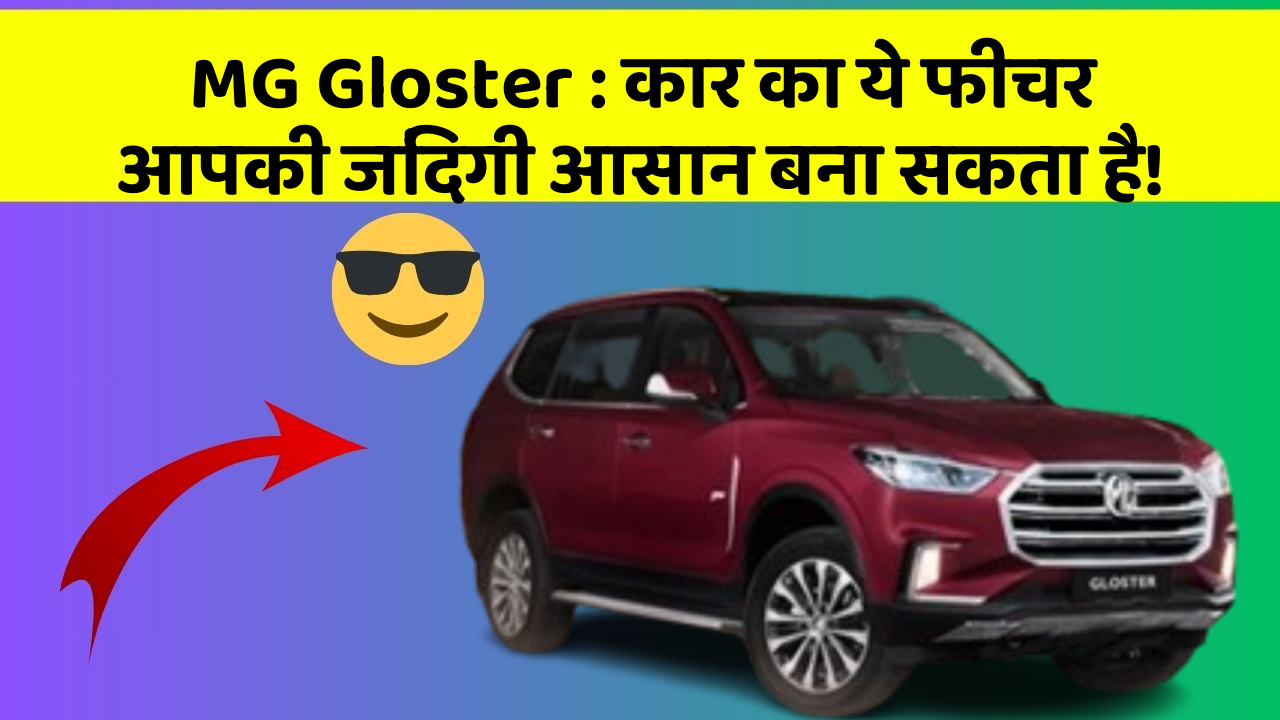 MG Gloster:कार का ये फीचर आपकी जिंदगी आसान बना सकता है!