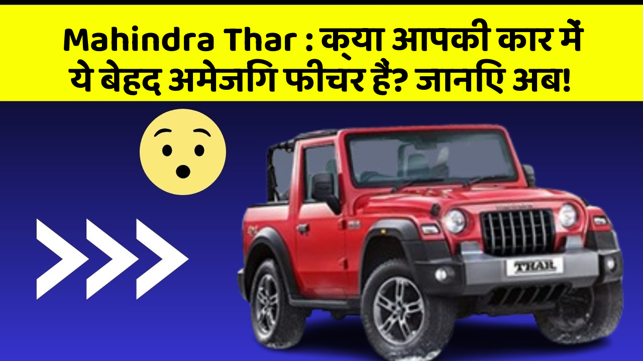 Mahindra Thar : क्या आपकी कार में ये बेहद अमेजिंग फीचर हैं? जानिए अब!