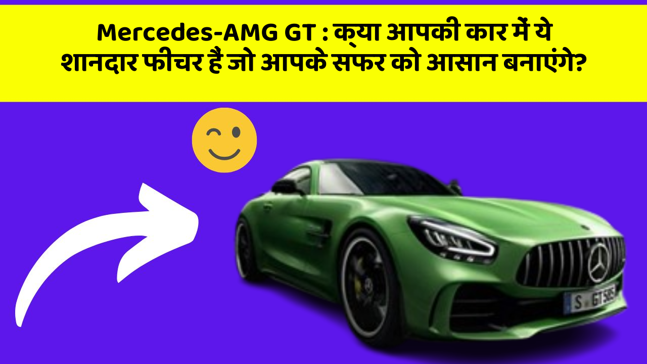 Mercedes-AMG GT: क्या आपकी कार में ये शानदार फीचर हैं जो आपके सफर को आसान बनाएंगे?
