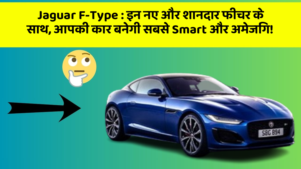 Jaguar F-Type: इन नए और शानदार फीचर के साथ, आपकी कार बनेगी सबसे Smart और अमेजिंग!