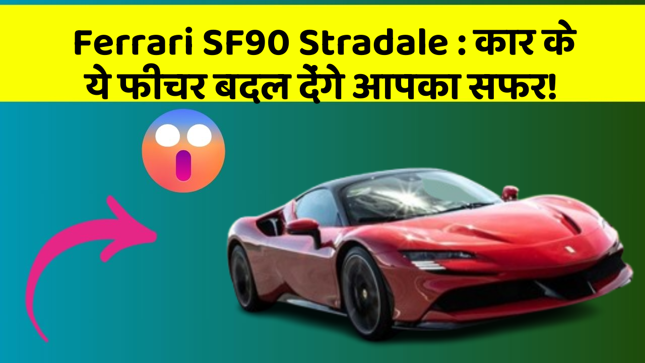 Ferrari SF90 Stradale : कार के ये फीचर बदल देंगे आपका सफर!