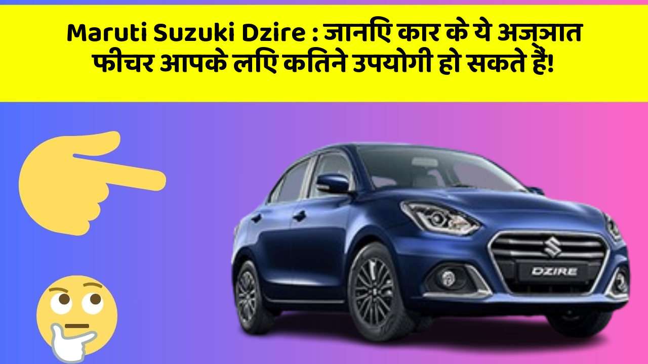 Maruti Suzuki Dzire: जानिए कार के ये अज्ञात फीचर आपके लिए कितने उपयोगी हो सकते हैं!