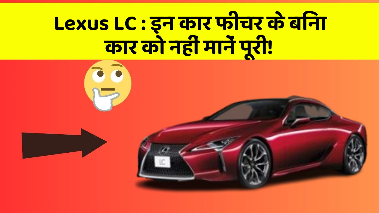 Lexus LC: इन कार फीचर के बिना कार को नहीं मानें पूरी!