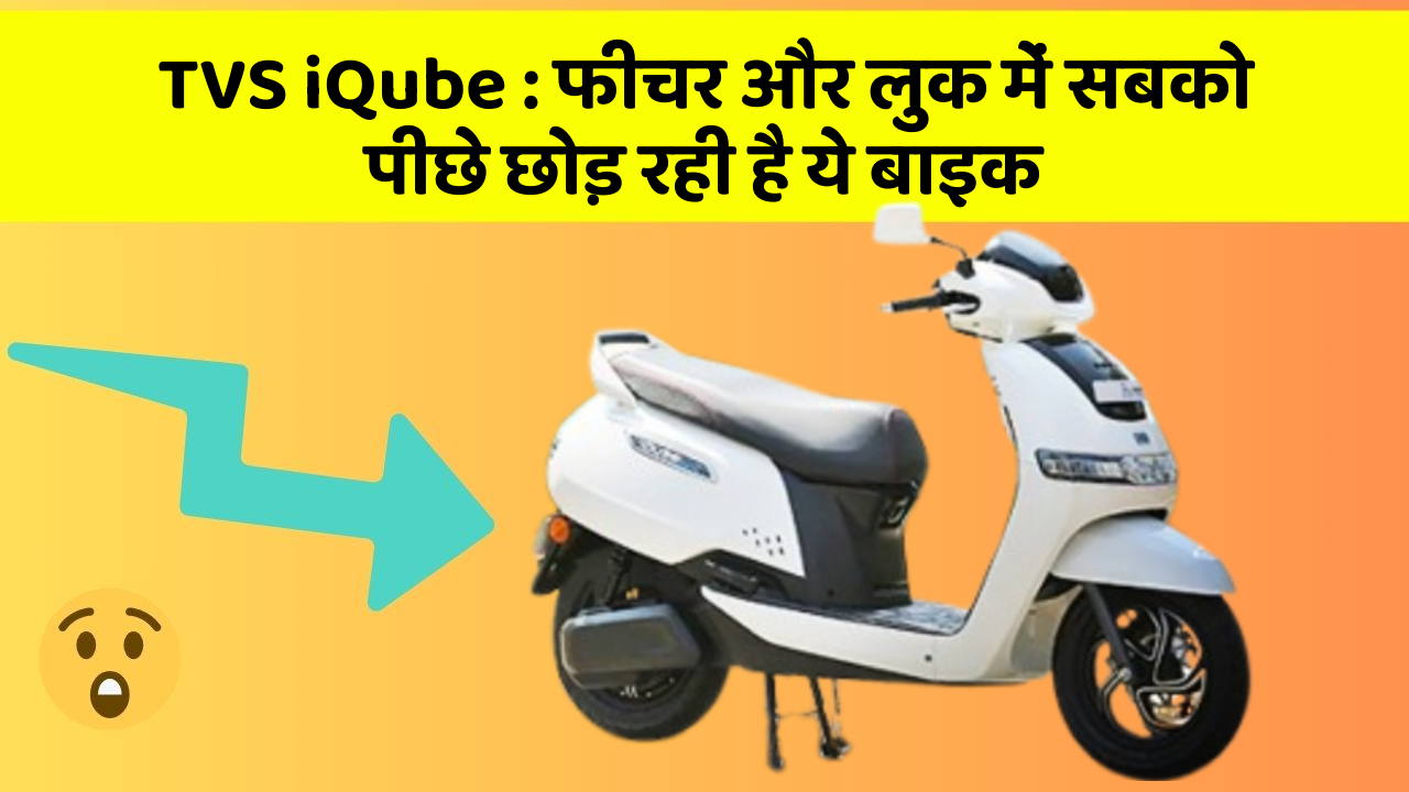 TVS iQube : फीचर और लुक में सबको पीछे छोड़ रही है ये बाइक