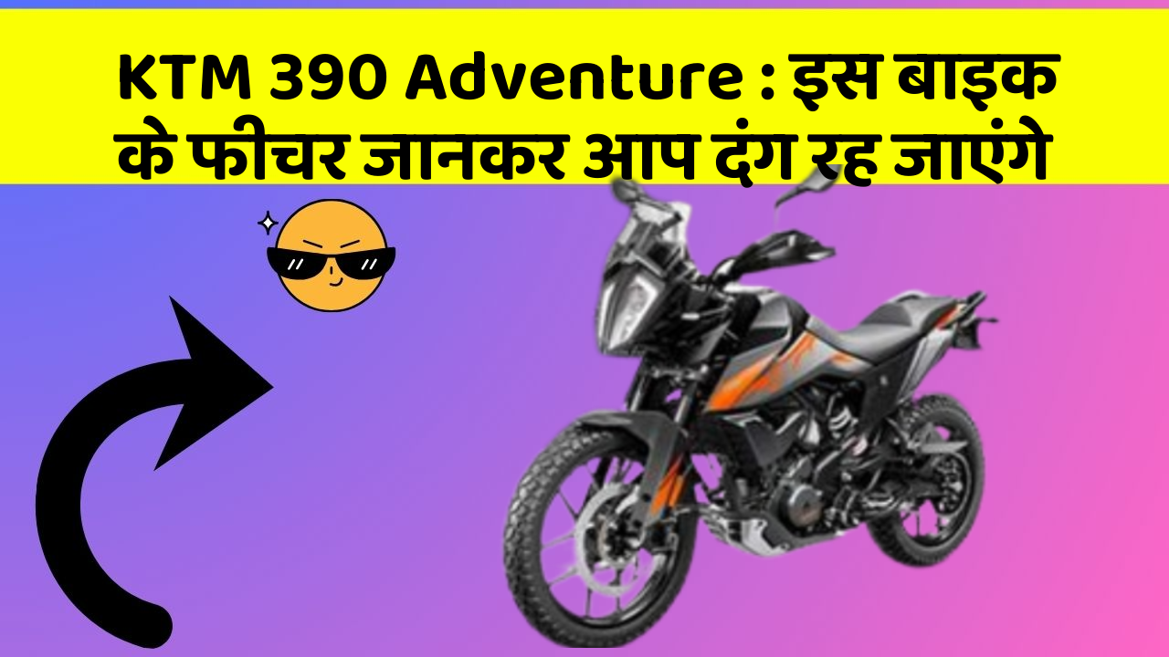 KTM 390 Adventure: इस बाइक के फीचर जानकर आप दंग रह जाएंगे