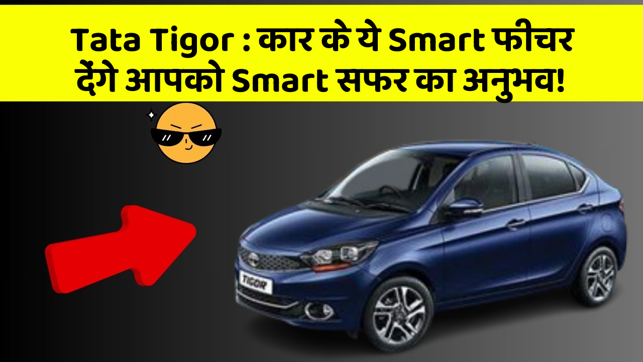 Tata Tigor : कार के ये Smart फीचर देंगे आपको Smart सफर का अनुभव!