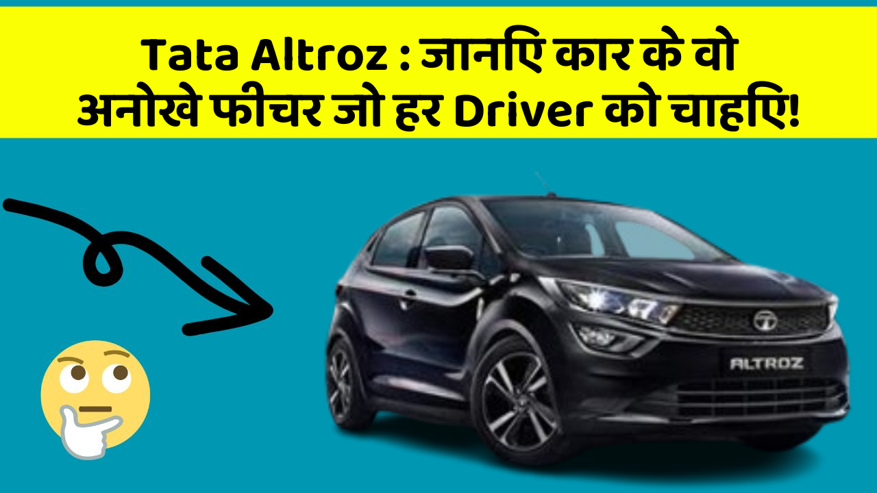 Tata Altroz : जानिए कार के वो अनोखे फीचर जो हर Driver को चाहिए!