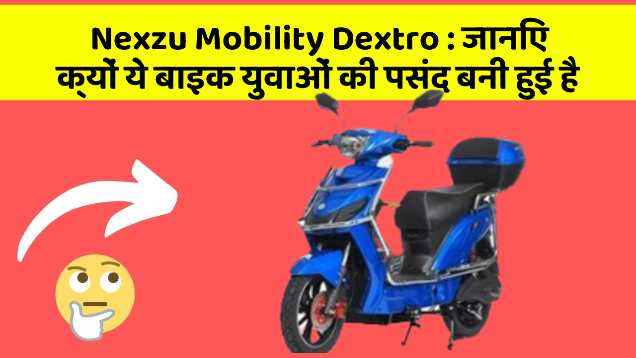Nexzu Mobility Dextro : जानिए क्यों ये बाइक युवाओं की पसंद बनी हुई है