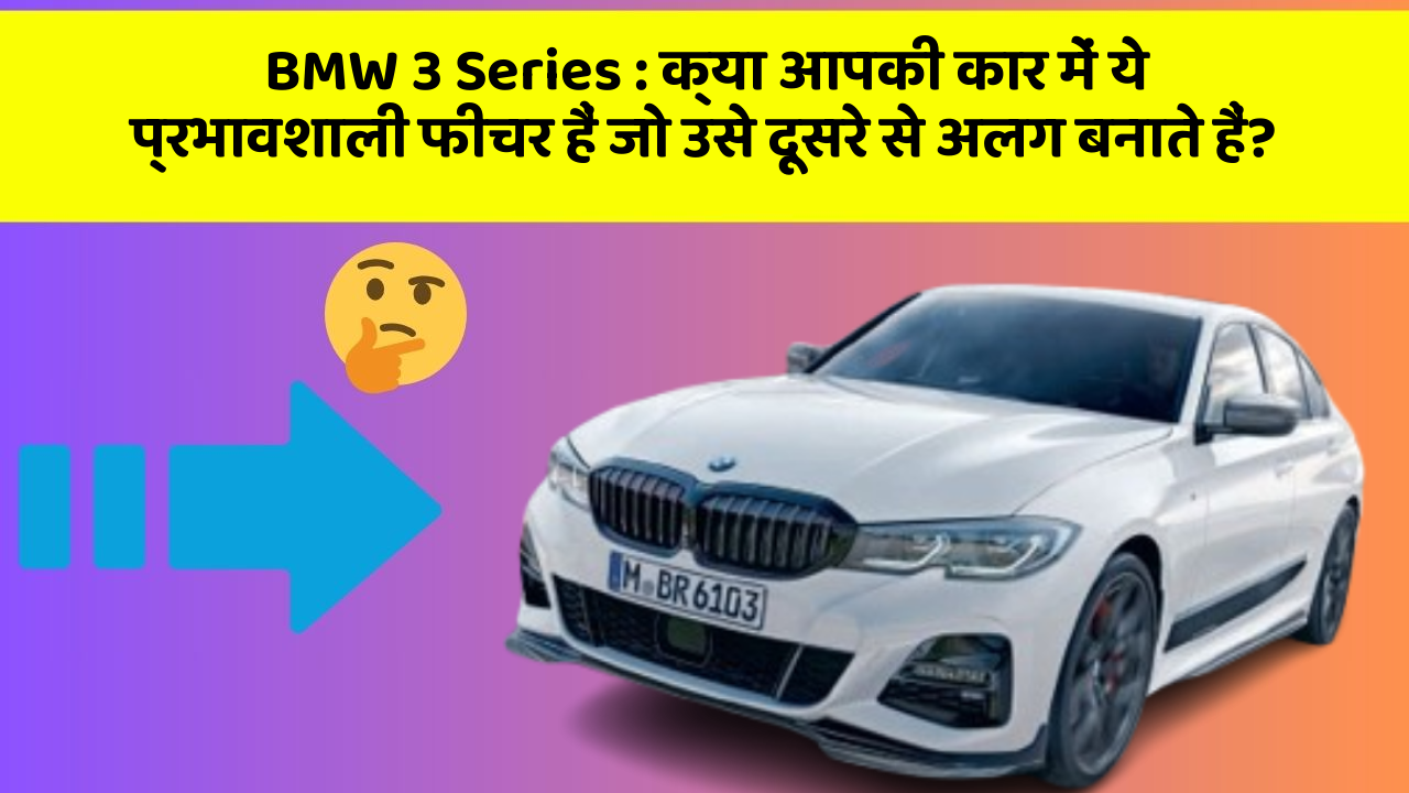 BMW 3 Series : क्या आपकी कार में ये प्रभावशाली फीचर हैं जो उसे दूसरे से अलग बनाते हैं?
