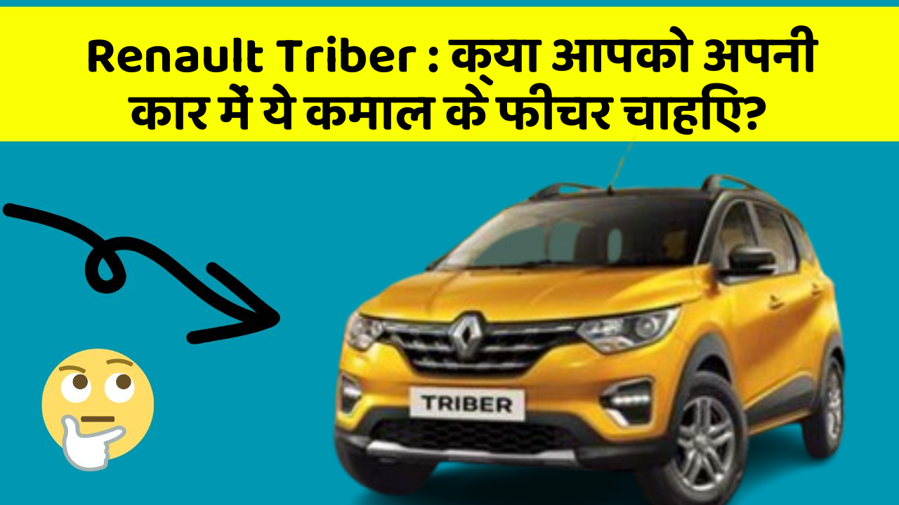Renault Triber: क्या आपको अपनी कार में ये कमाल के फीचर चाहिए?