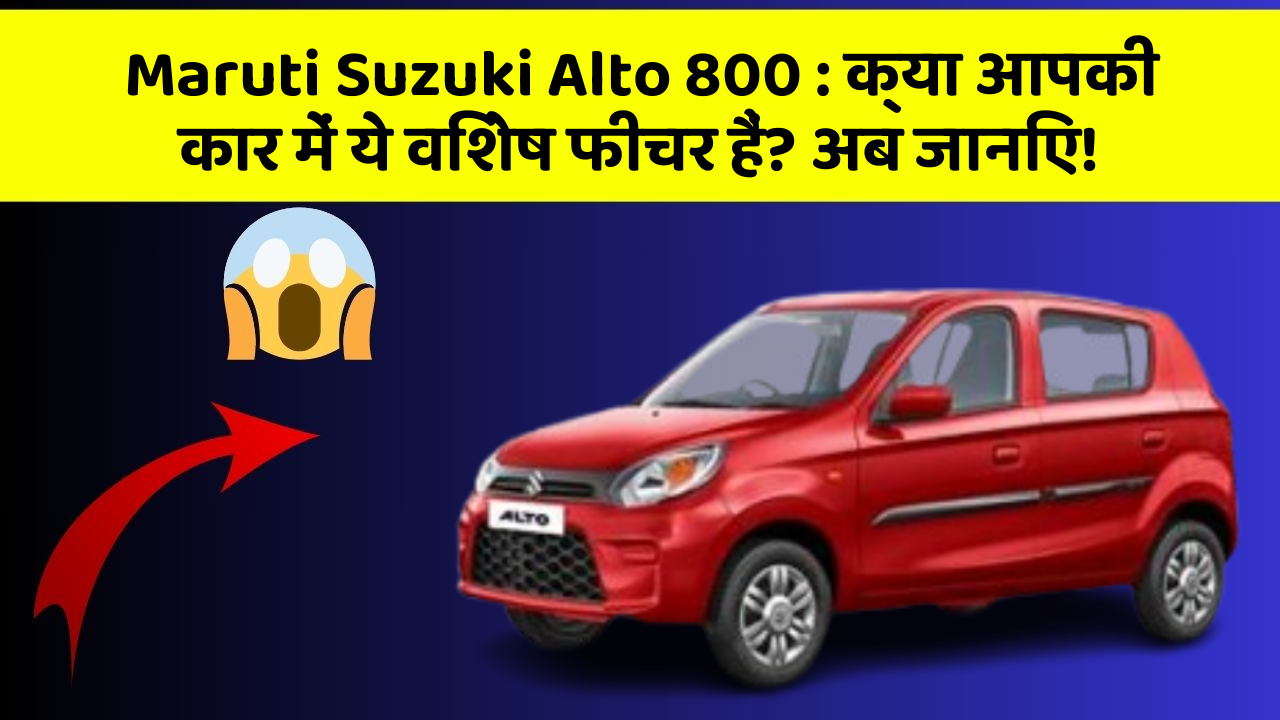 Maruti Suzuki Alto 800 : क्या आपकी कार में ये विशेष फीचर हैं? अब जानिए!