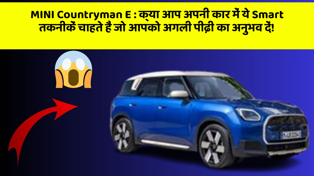 MINI Countryman E: क्या आप अपनी कार में ये Smart तकनीकें चाहते हैं जो आपको अगली पीढ़ी का अनुभव दें!