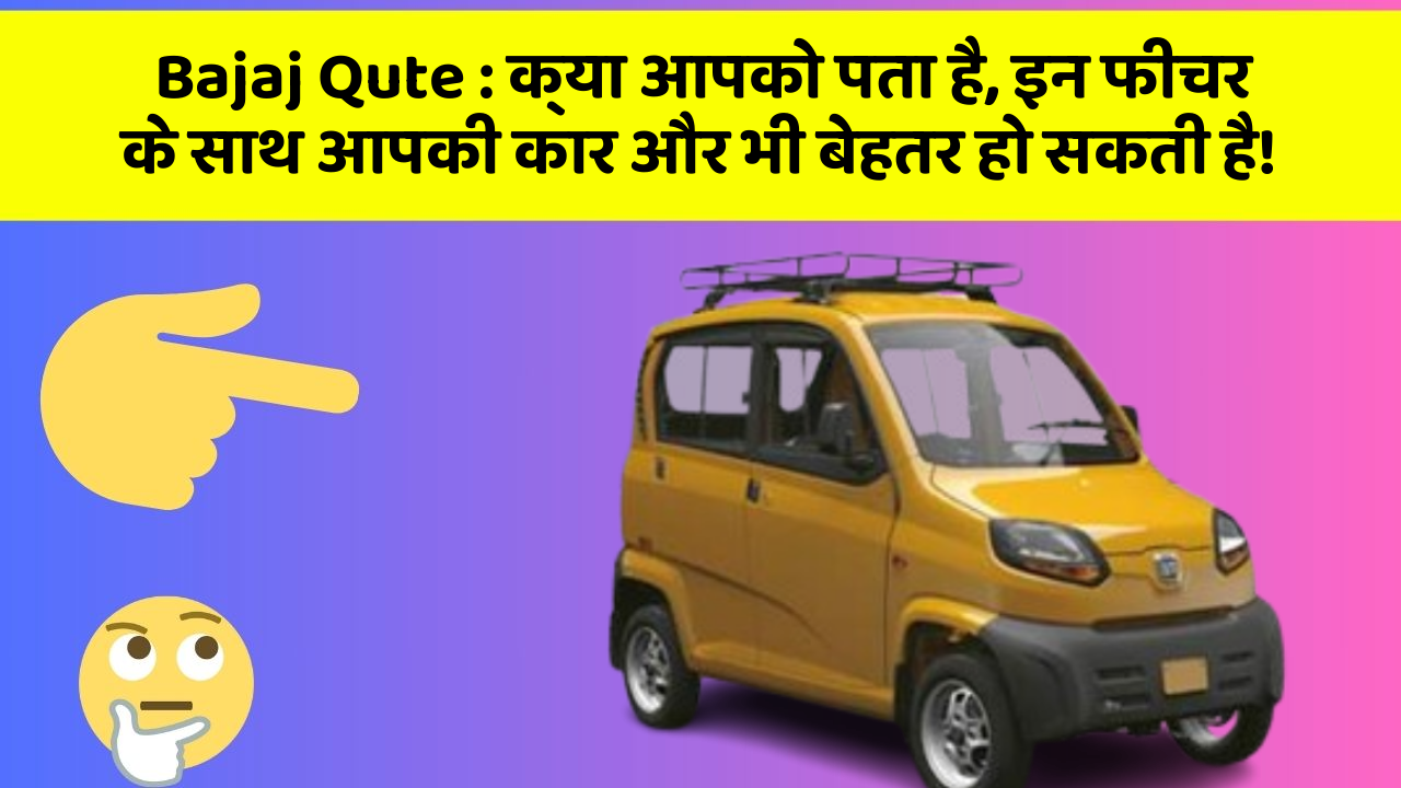 Bajaj Qute : क्या आपको पता है, इन फीचर के साथ आपकी कार और भी बेहतर हो सकती है!