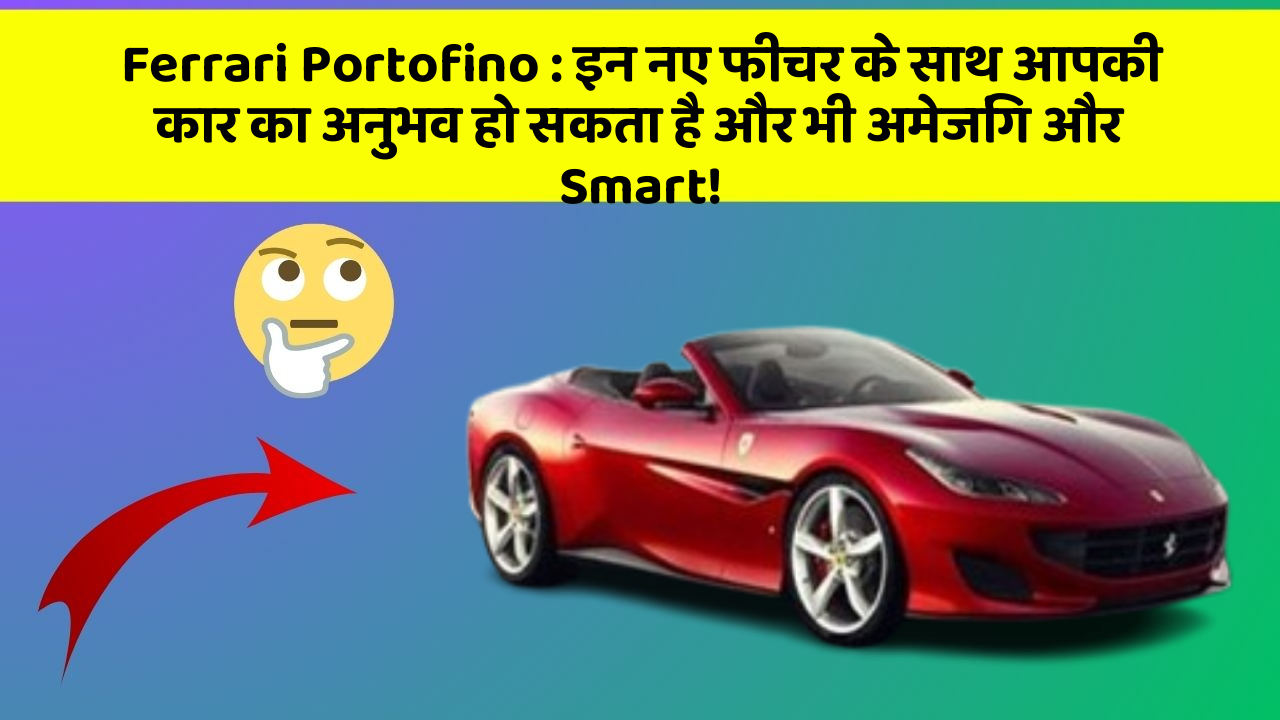Ferrari Portofino: इन नए फीचर के साथ आपकी कार का अनुभव हो सकता है और भी अमेजिंग और Smart!