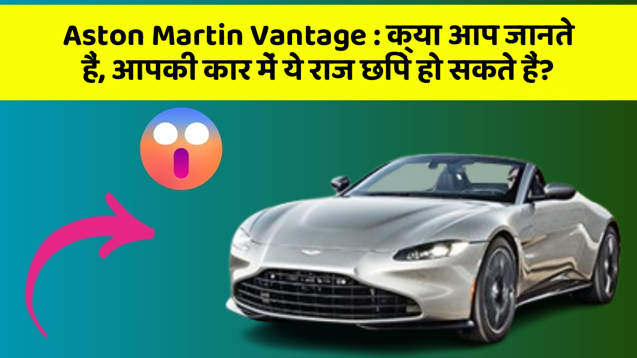 Aston Martin Vantage: क्या आप जानते हैं, आपकी कार में ये राज छिपे हो सकते हैं?