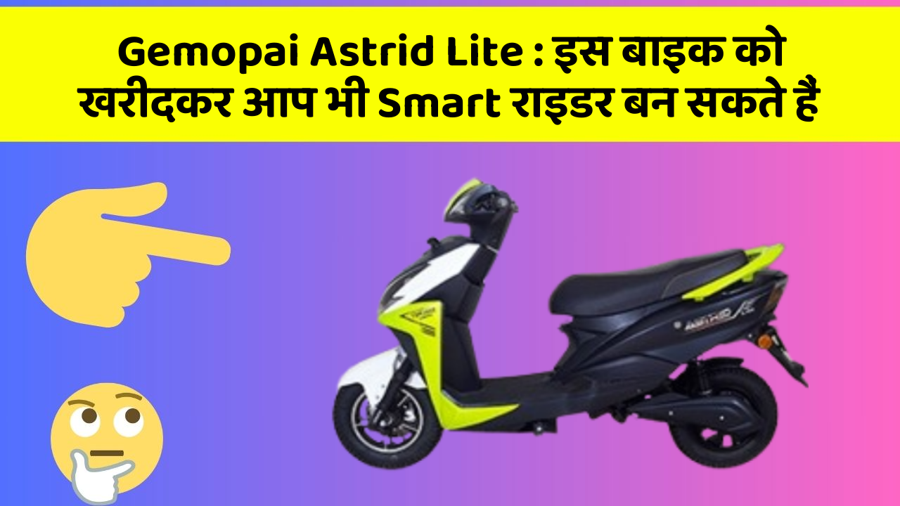 Gemopai Astrid Lite: इस बाइक को खरीदकर आप भी Smart राइडर बन सकते हैं