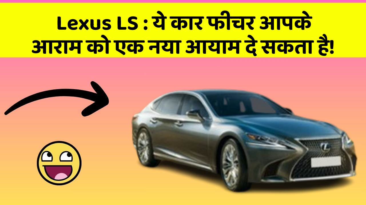 Lexus LS : ये कार फीचर आपके आराम को एक नया आयाम दे सकता है!