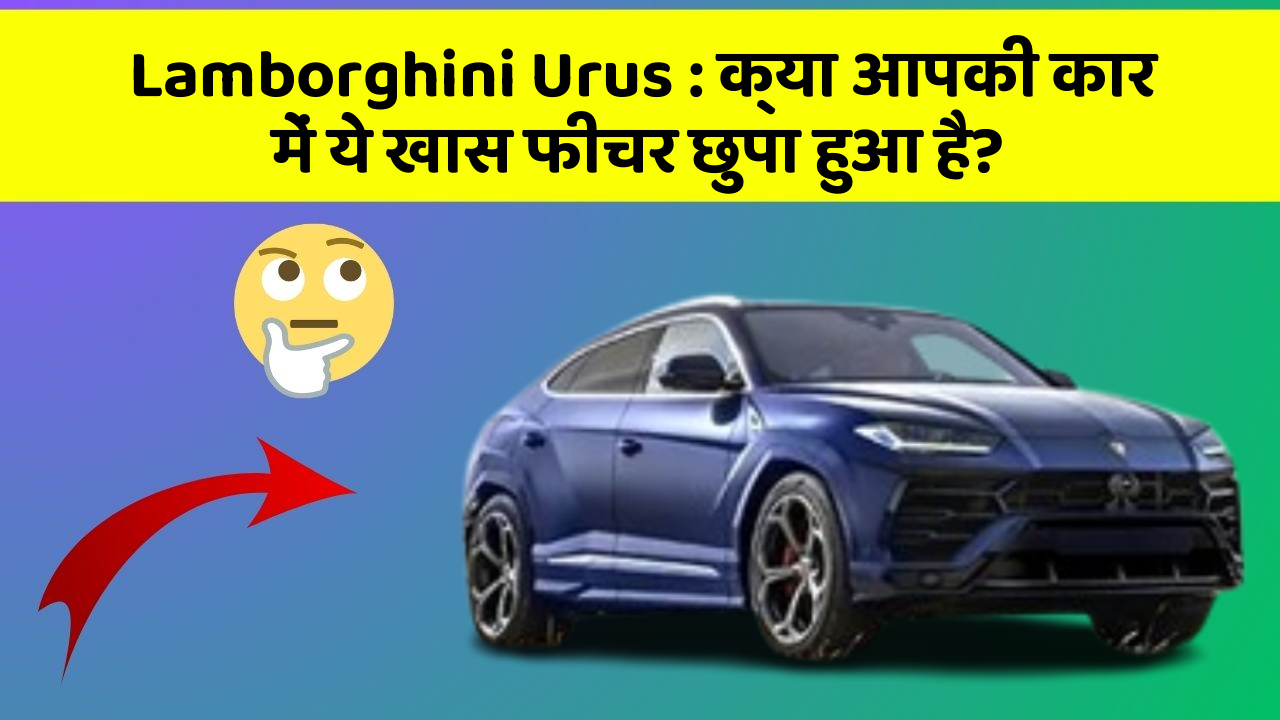 Lamborghini Urus : क्या आपकी कार में ये खास फीचर छुपा हुआ है?