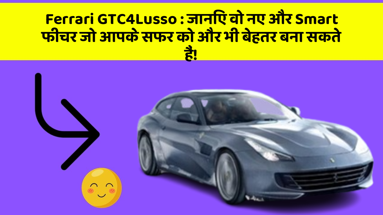 Ferrari GTC4Lusso: जानिए वो नए और Smart फीचर जो आपके सफर को और भी बेहतर बना सकते हैं!