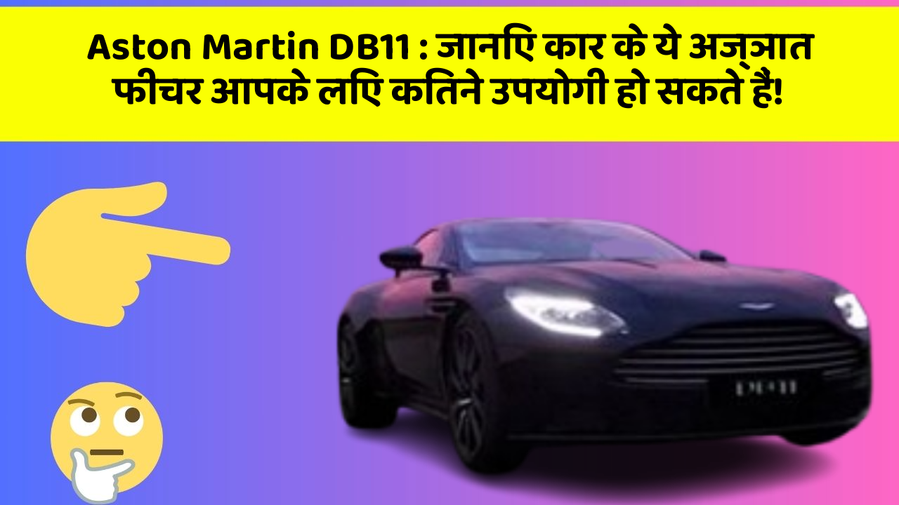 Aston Martin DB11 : जानिए कार के ये अज्ञात फीचर आपके लिए कितने उपयोगी हो सकते हैं!