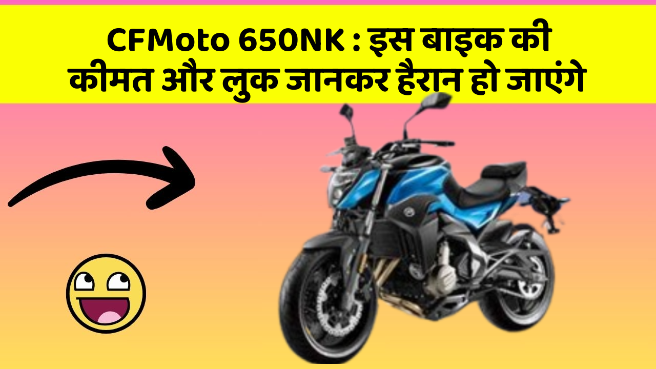 CFMoto 650NK: इस बाइक की कीमत और लुक जानकर हैरान हो जाएंगे