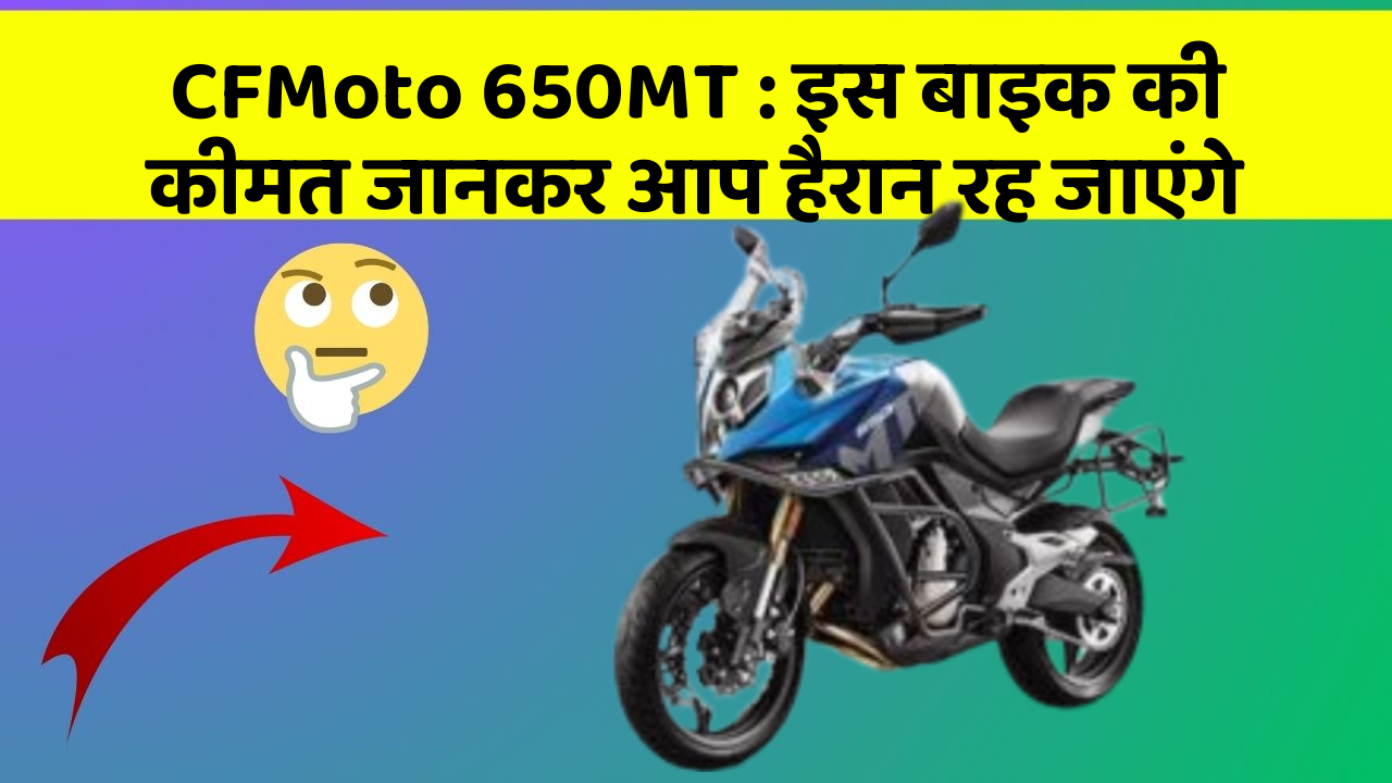 CFMoto 650MT : इस बाइक की कीमत जानकर आप हैरान रह जाएंगे