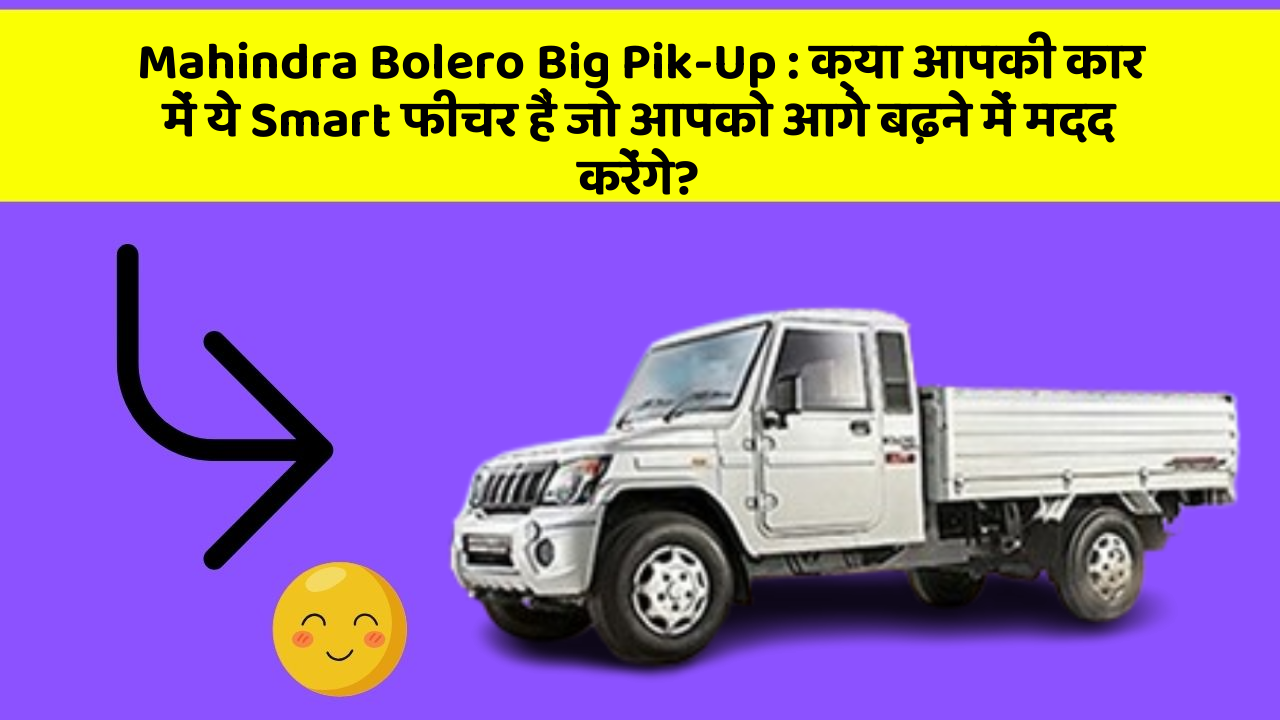 Mahindra Bolero Big Pik-Up: क्या आपकी कार में ये Smart फीचर हैं जो आपको आगे बढ़ने में मदद करेंगे?