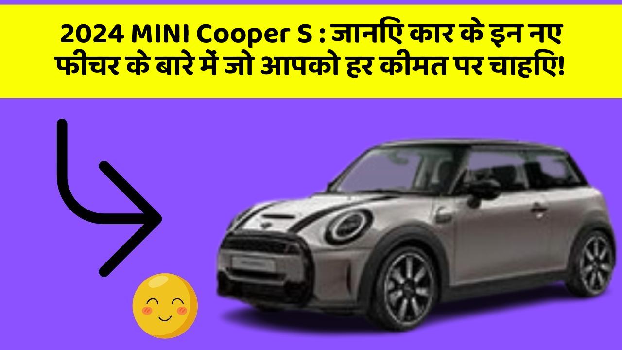 2024 MINI Cooper S: जानिए कार के इन नए फीचर के बारे में जो आपको हर कीमत पर चाहिए!