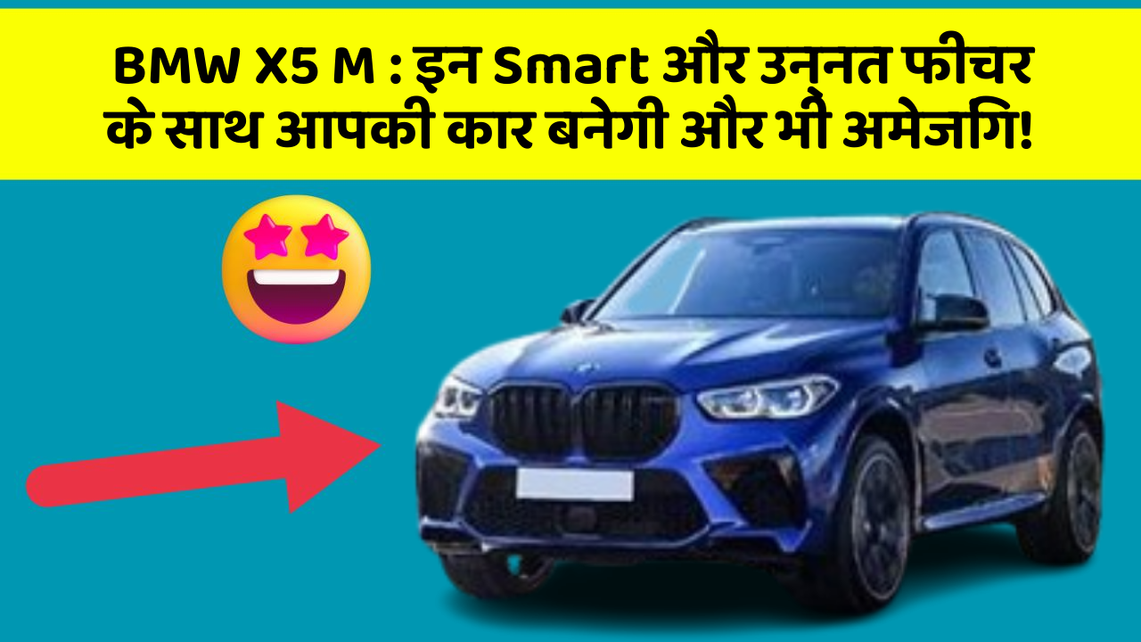 BMW X5 M : इन Smart और उन्नत फीचर के साथ आपकी कार बनेगी और भी अमेजिंग!