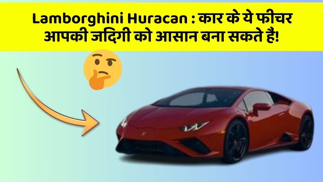 Lamborghini Huracan: कार के ये फीचर आपकी जिंदगी को आसान बना सकते हैं!