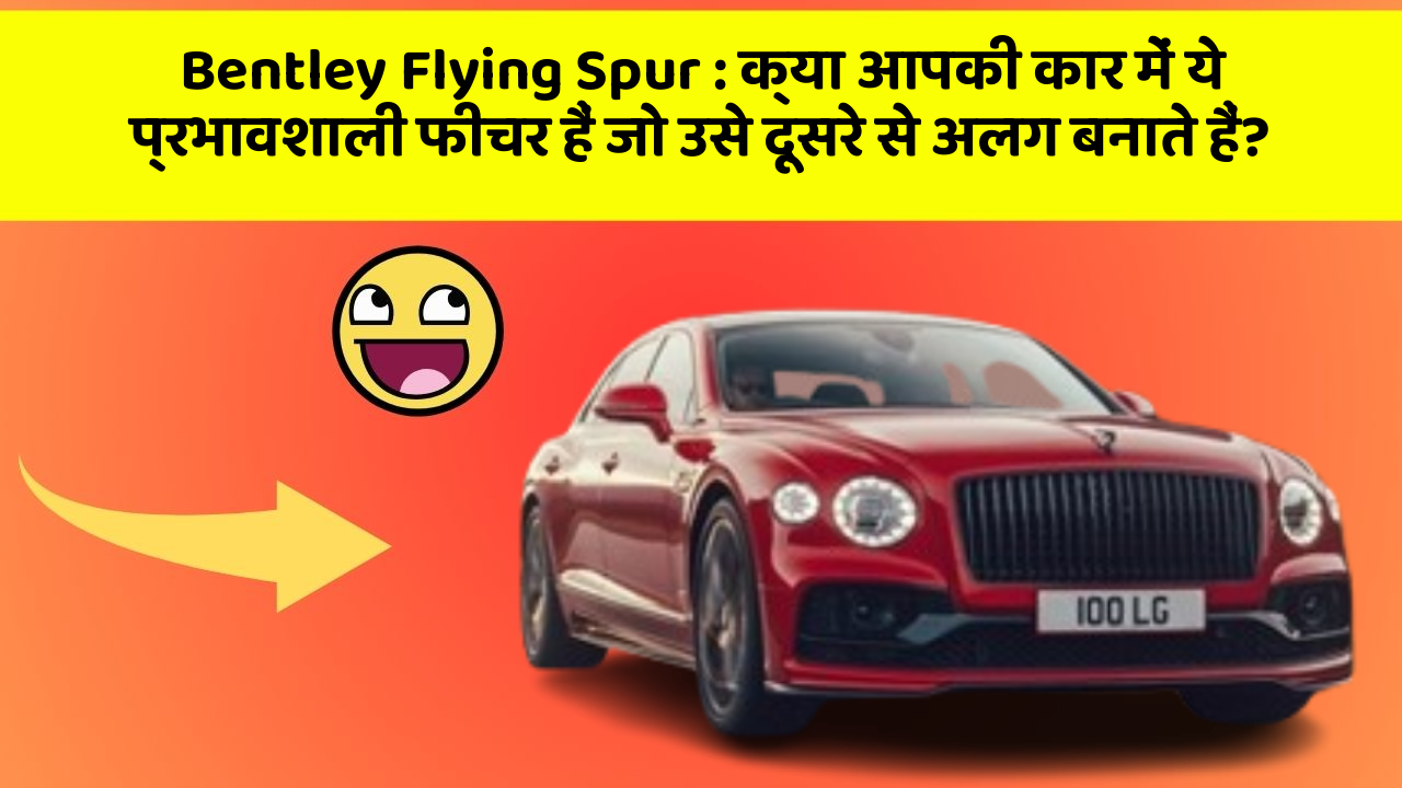 Bentley Flying Spur: क्या आपकी कार में ये प्रभावशाली फीचर हैं जो उसे दूसरे से अलग बनाते हैं?