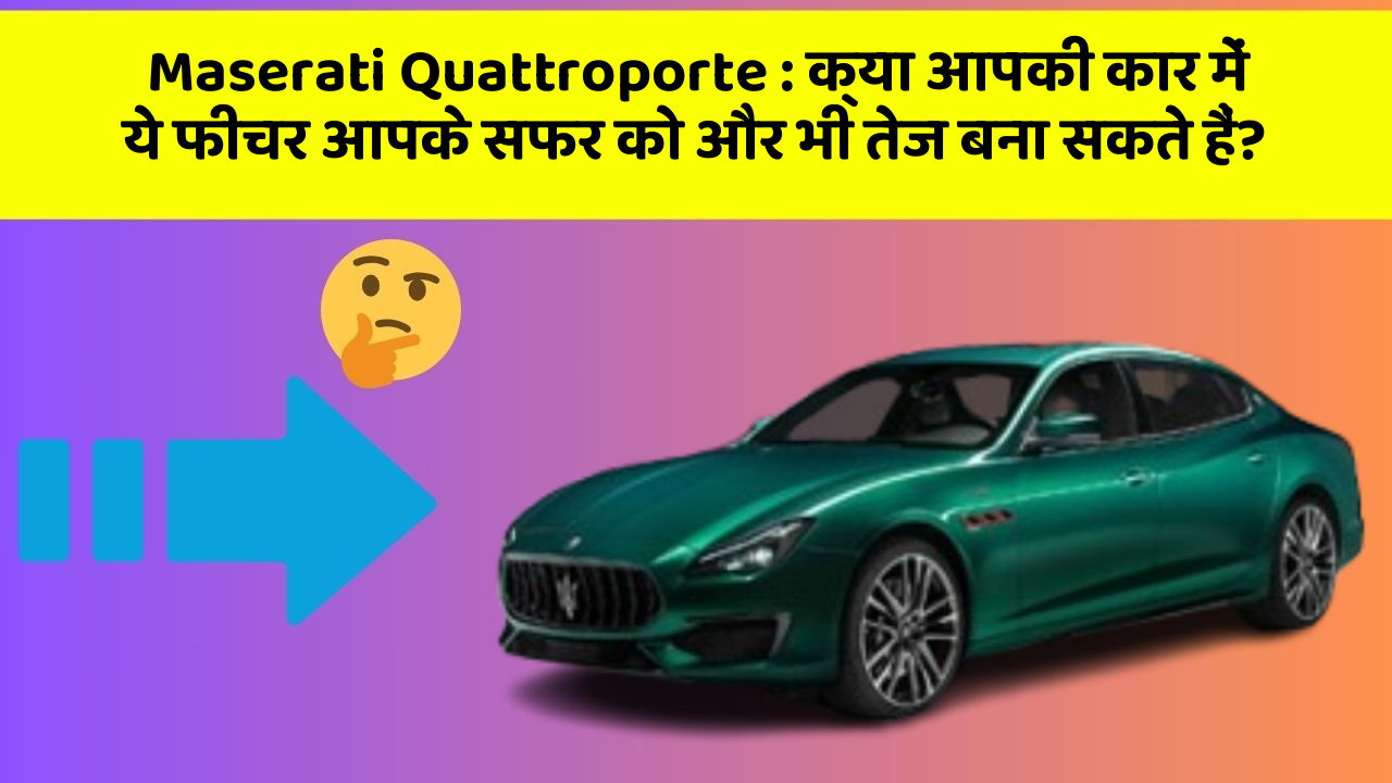 Maserati Quattroporte: क्या आपकी कार में ये फीचर आपके सफर को और भी तेज बना सकते हैं?