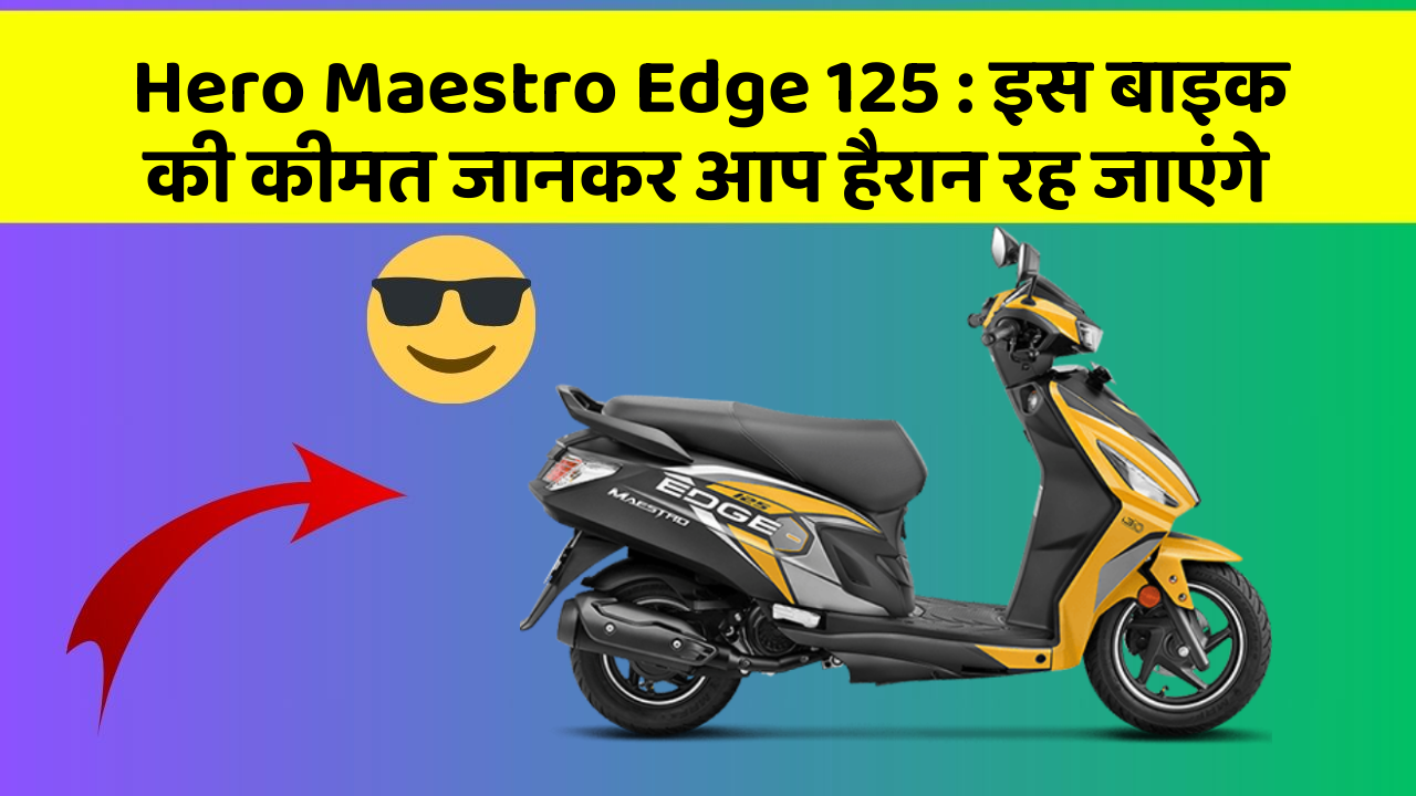Hero Maestro Edge 125 : इस बाइक की कीमत जानकर आप हैरान रह जाएंगे