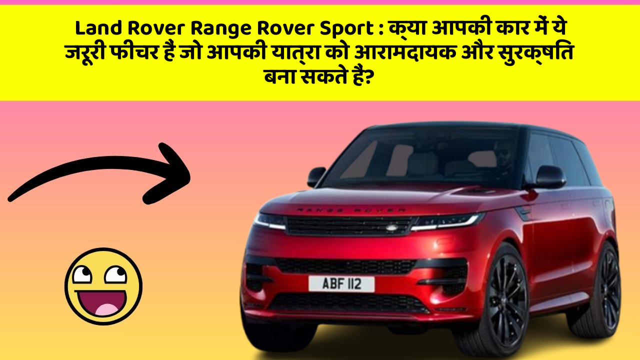 Land Rover Range Rover Sport : क्या आपकी कार में ये जरूरी फीचर हैं जो आपकी यात्रा को आरामदायक और सुरक्षित बना सकते हैं?