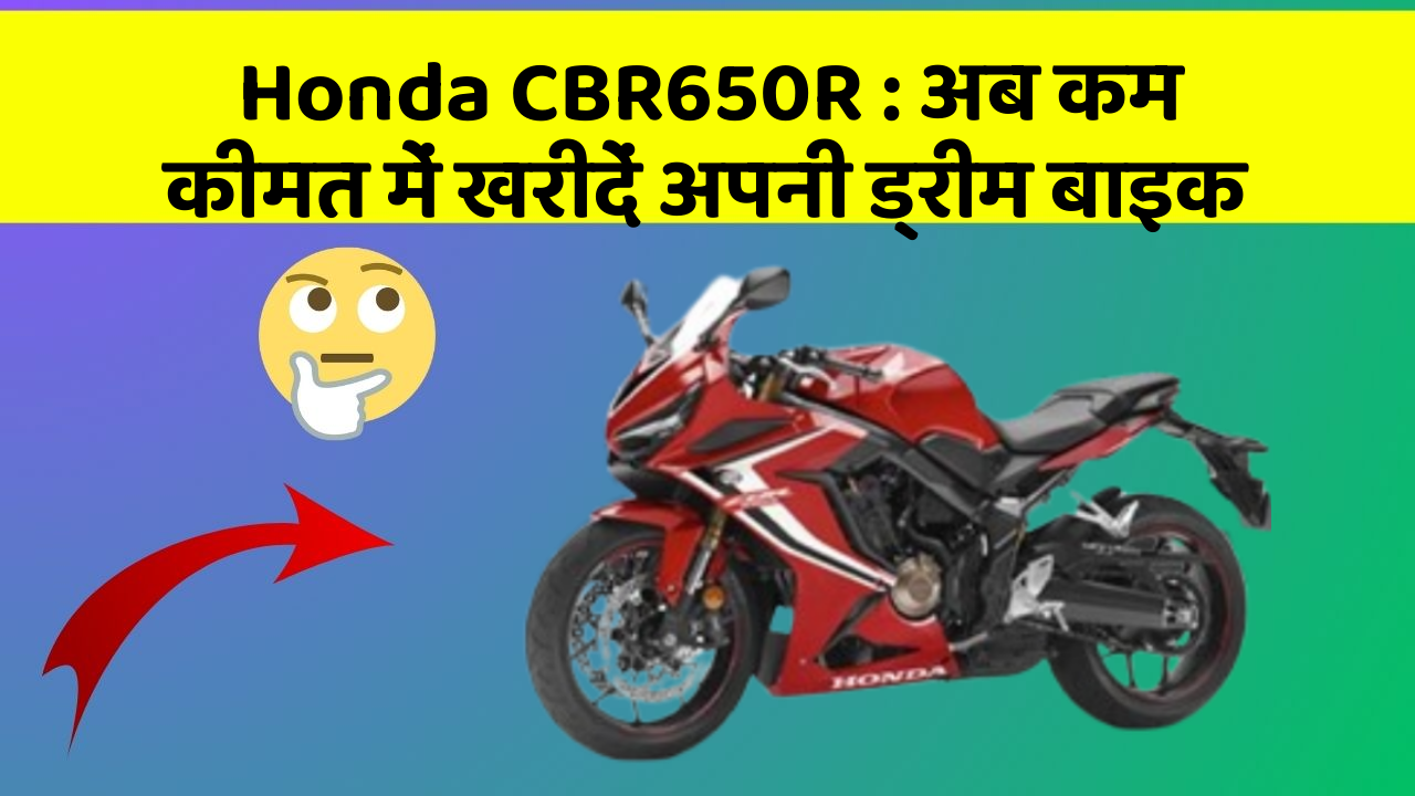 Honda CBR650R : अब कम कीमत में खरीदें अपनी ड्रीम बाइक