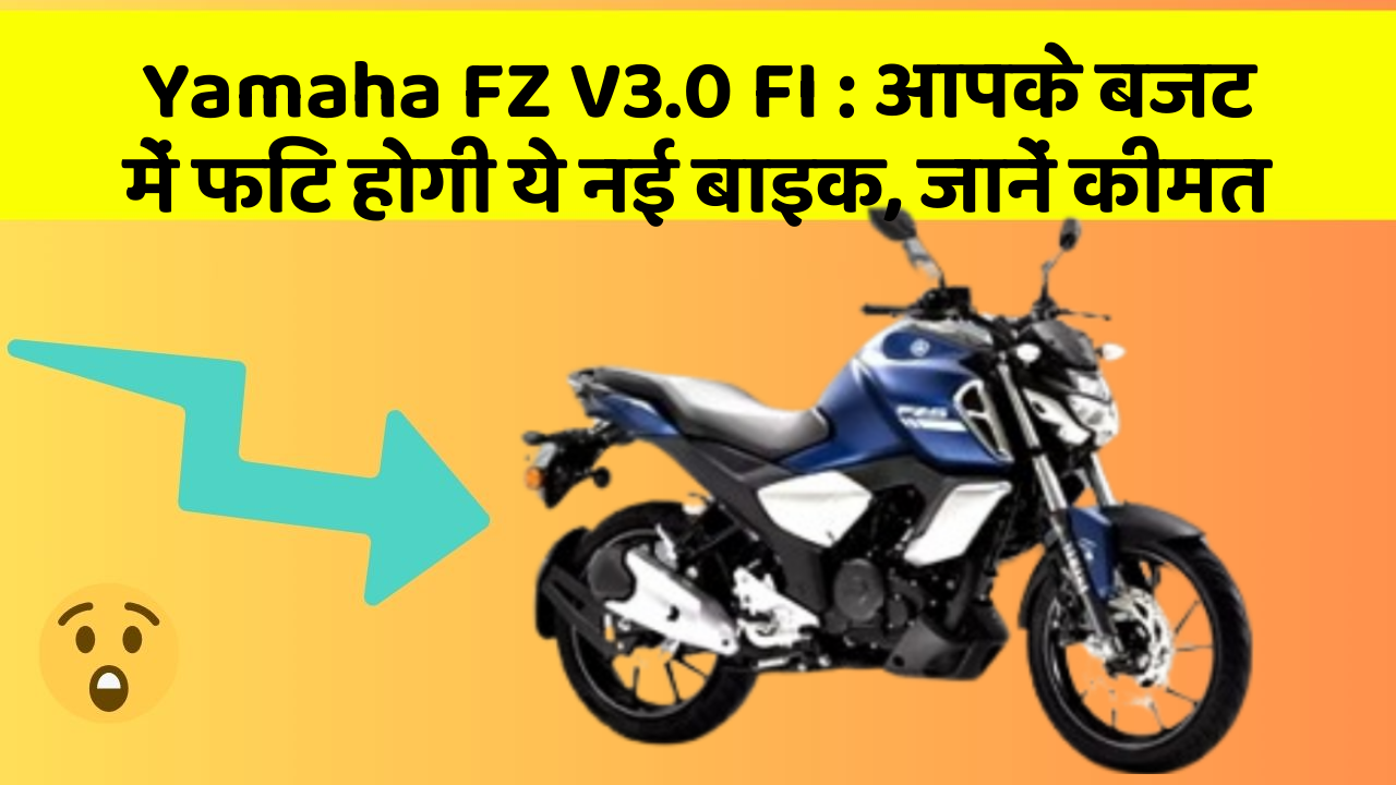 Yamaha FZ V3.0 FI : आपके बजट में फिट होगी ये नई बाइक, जानें कीमत