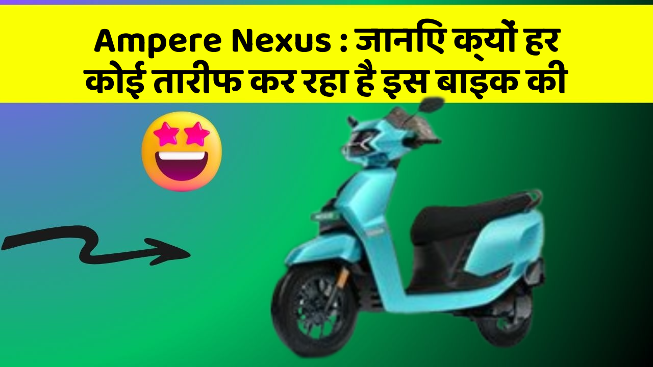 Ampere Nexus : जानिए क्यों हर कोई तारीफ कर रहा है इस बाइक की