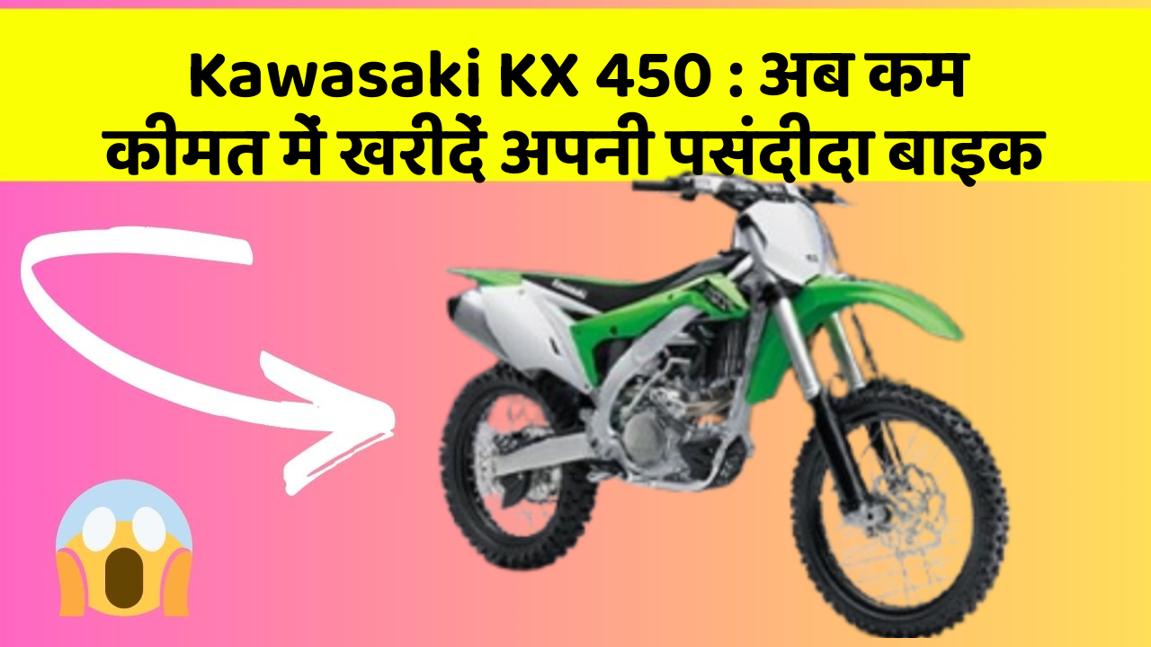 Kawasaki KX 450 : अब कम कीमत में खरीदें अपनी पसंदीदा बाइक